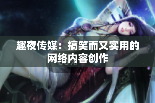 趣夜传媒：搞笑而又实用的网络内容创作