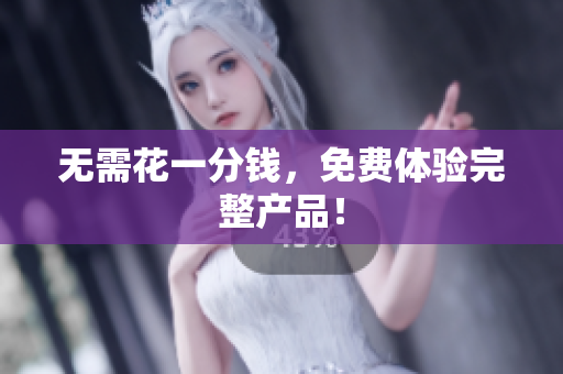 无需花一分钱，免费体验完整产品！