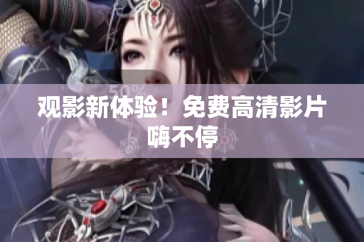 观影新体验！免费高清影片嗨不停