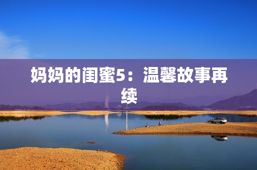 妈妈的闺蜜5：温馨故事再续