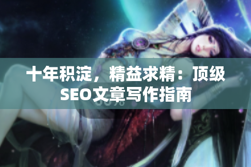 十年积淀，精益求精：顶级SEO文章写作指南