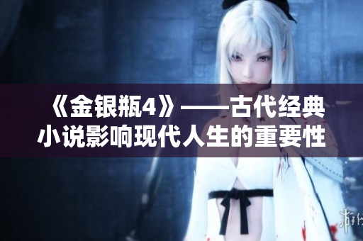 《金银瓶4》——古代经典小说影响现代人生的重要性