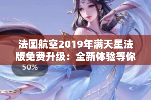 法国航空2019年满天星法版免费升级：全新体验等你来
