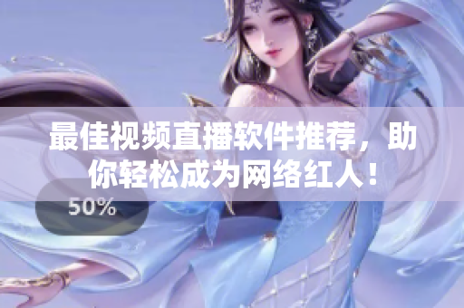 最佳视频直播软件推荐，助你轻松成为网络红人！