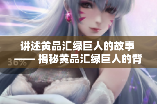 讲述黄品汇绿巨人的故事 —— 揭秘黄品汇绿巨人的背后故事