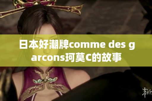 日本好潮牌comme des garcons珂莫C的故事
