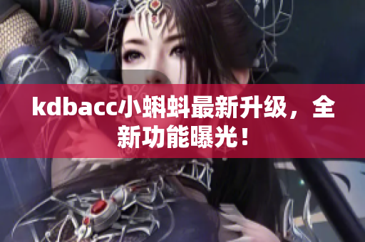 kdbacc小蝌蚪最新升级，全新功能曝光！