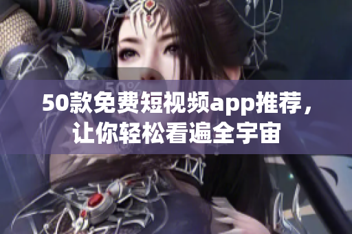 50款免费短视频app推荐，让你轻松看遍全宇宙