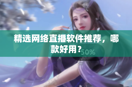精选网络直播软件推荐，哪款好用？