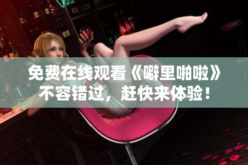 免费在线观看《噼里啪啦》不容错过，赶快来体验！
