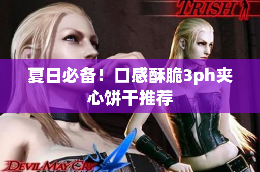 夏日必备！口感酥脆3ph夹心饼干推荐
