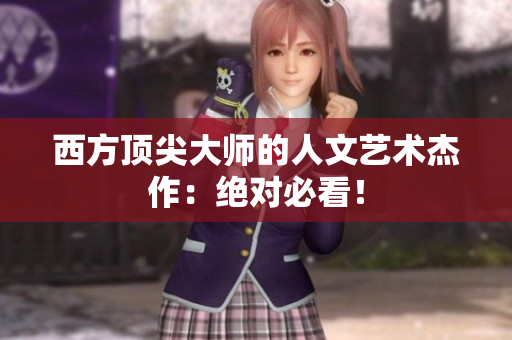 西方顶尖大师的人文艺术杰作：绝对必看！