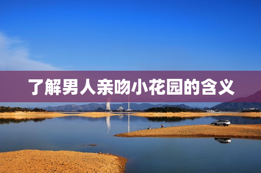 了解男人亲吻小花园的含义