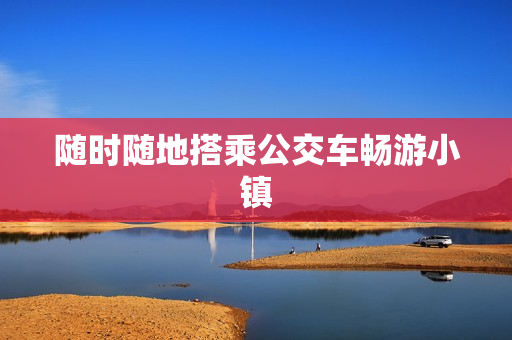 随时随地搭乘公交车畅游小镇