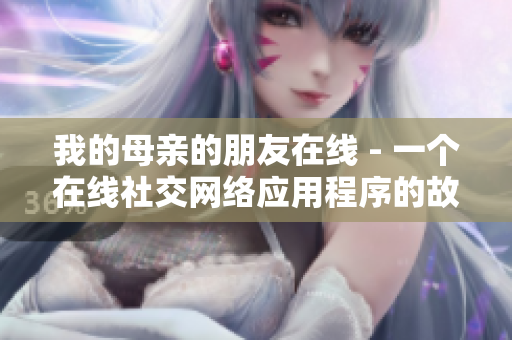 我的母亲的朋友在线 - 一个在线社交网络应用程序的故事