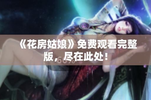 《花房姑娘》免费观看完整版，尽在此处！