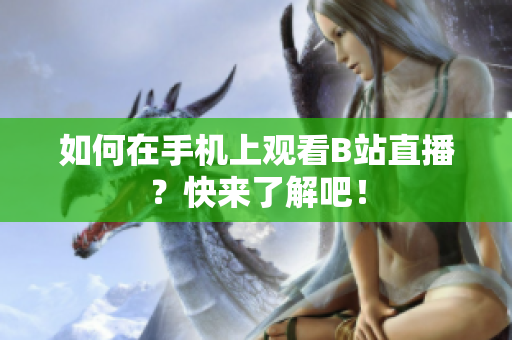 如何在手机上观看B站直播？快来了解吧！