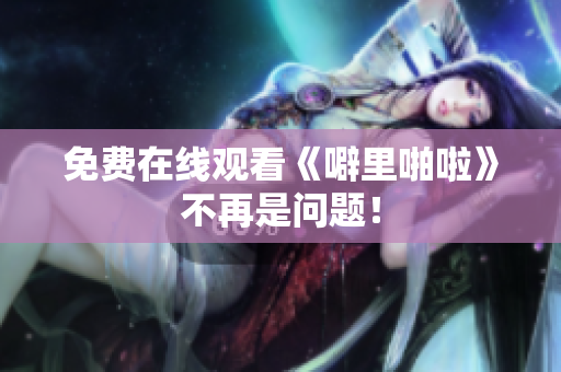 免费在线观看《噼里啪啦》不再是问题！
