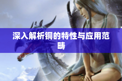 深入解析铜的特性与应用范畴