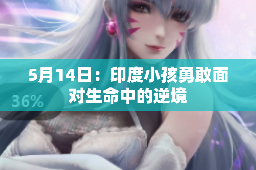 5月14日：印度小孩勇敢面对生命中的逆境