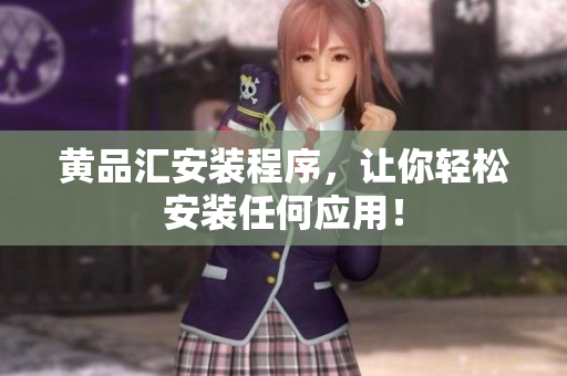 黄品汇安装程序，让你轻松安装任何应用！