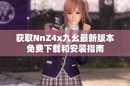获取NnZ4x九幺最新版本免费下载和安装指南