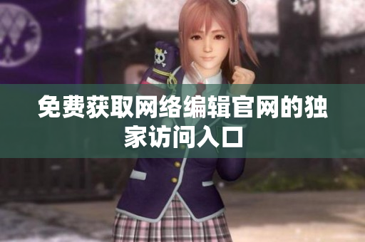免费获取网络编辑官网的独家访问入口
