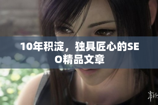 10年积淀，独具匠心的SEO精品文章