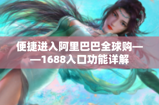 便捷进入阿里巴巴全球购——1688入口功能详解