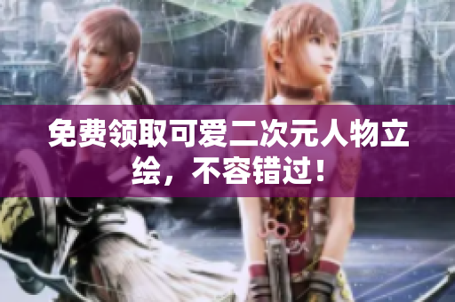 免费领取可爱二次元人物立绘，不容错过！