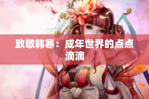 致敬韩寒：成年世界的点点滴滴