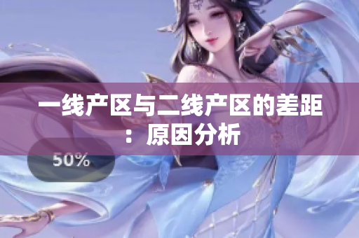 一线产区与二线产区的差距：原因分析