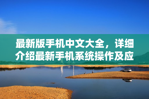 最新版手机中文大全，详细介绍最新手机系统操作及应用。