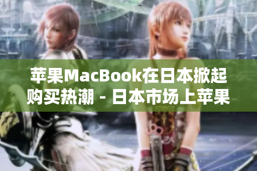 苹果MacBook在日本掀起购买热潮 - 日本市场上苹果MacBook热销