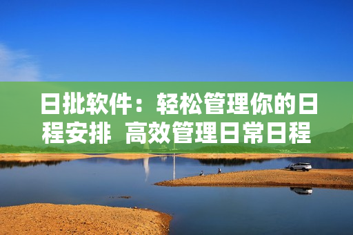 日批软件：轻松管理你的日程安排  高效管理日常日程的必备软件