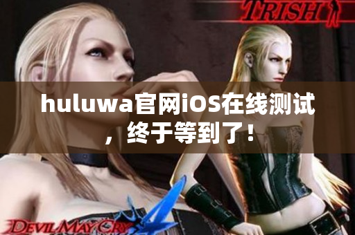 huluwa官网iOS在线测试，终于等到了！
