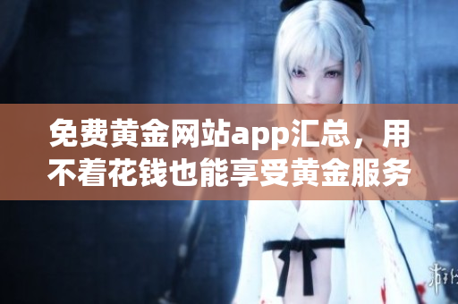 免费黄金网站app汇总，用不着花钱也能享受黄金服务