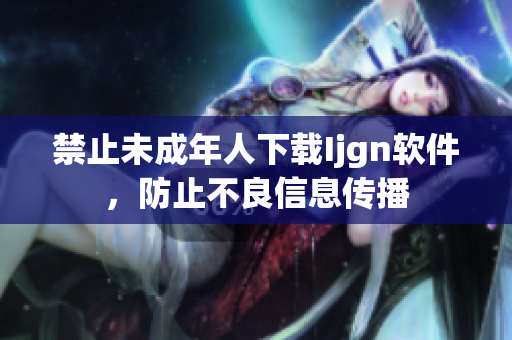 禁止未成年人下载Ijgn软件，防止不良信息传播