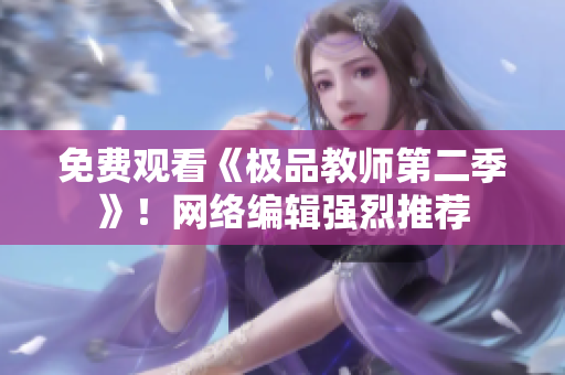 免费观看《极品教师第二季》！网络编辑强烈推荐