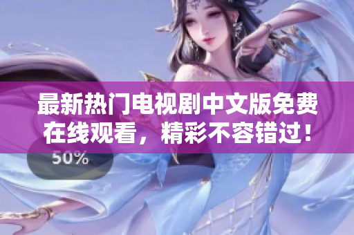 最新热门电视剧中文版免费在线观看，精彩不容错过！