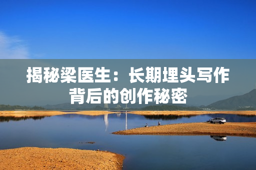 揭秘梁医生：长期埋头写作背后的创作秘密