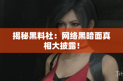 揭秘黑料社：网络黑暗面真相大披露！