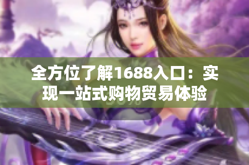 全方位了解1688入口：实现一站式购物贸易体验