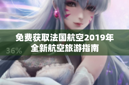 免费获取法国航空2019年全新航空旅游指南