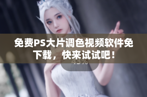 免费PS大片调色视频软件免下载，快来试试吧！