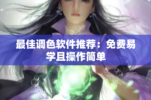 最佳调色软件推荐：免费易学且操作简单