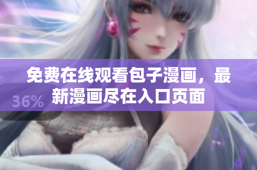 免费在线观看包子漫画，最新漫画尽在入口页面