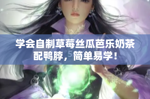 学会自制草莓丝瓜芭乐奶茶配鸭脖，简单易学！