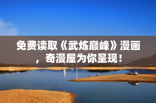免费读取《武炼巅峰》漫画，奇漫屋为你呈现！
