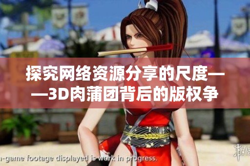 探究网络资源分享的尺度——3D肉蒲团背后的版权争议